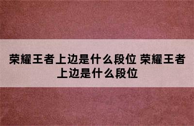 荣耀王者上边是什么段位 荣耀王者上边是什么段位